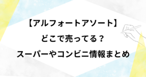 【アルフォートアソート】どこで売ってる？スーパーやコンビニ情報まとめ