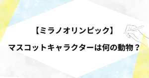 ミラノオリンピックのマスコットキャラクターの動物は何？どんな動物かについても