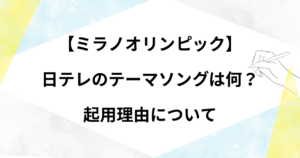 【ミラノオリンピック】日テレのテーマソングは何？応援ソングは誰の曲かや起用理由について