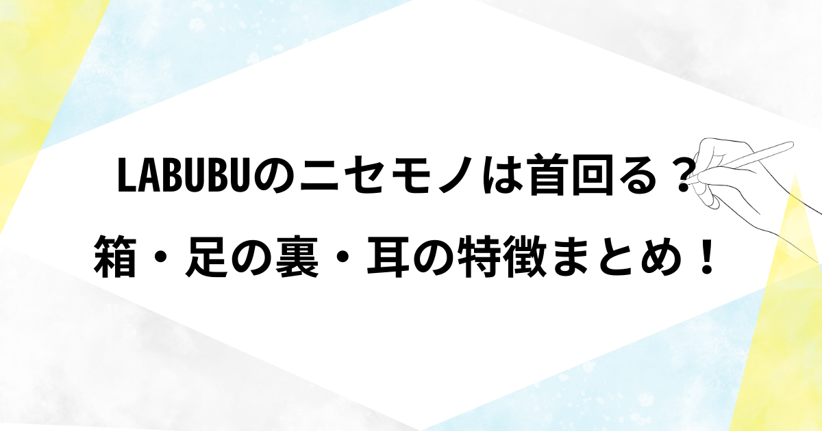 ラブブニセモノは首回る？箱・足の裏・耳の特徴！本物の調べ方まとめ