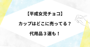 【平成女児チョコ】カップはどこに売ってる？ダイソー・セリア！代用品3選も！