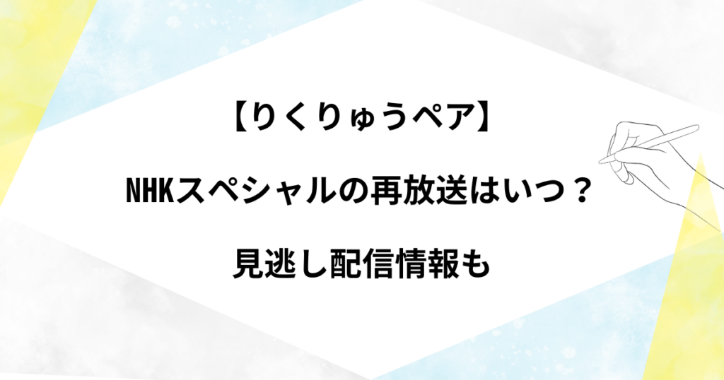 りくりゅうのNHKスペシャル再放送はいつ？見逃し配信情報も