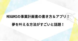 MEGUMIの事業計画書の書き方やアプリまとめ！夢を叶える方法がすごいと話題！