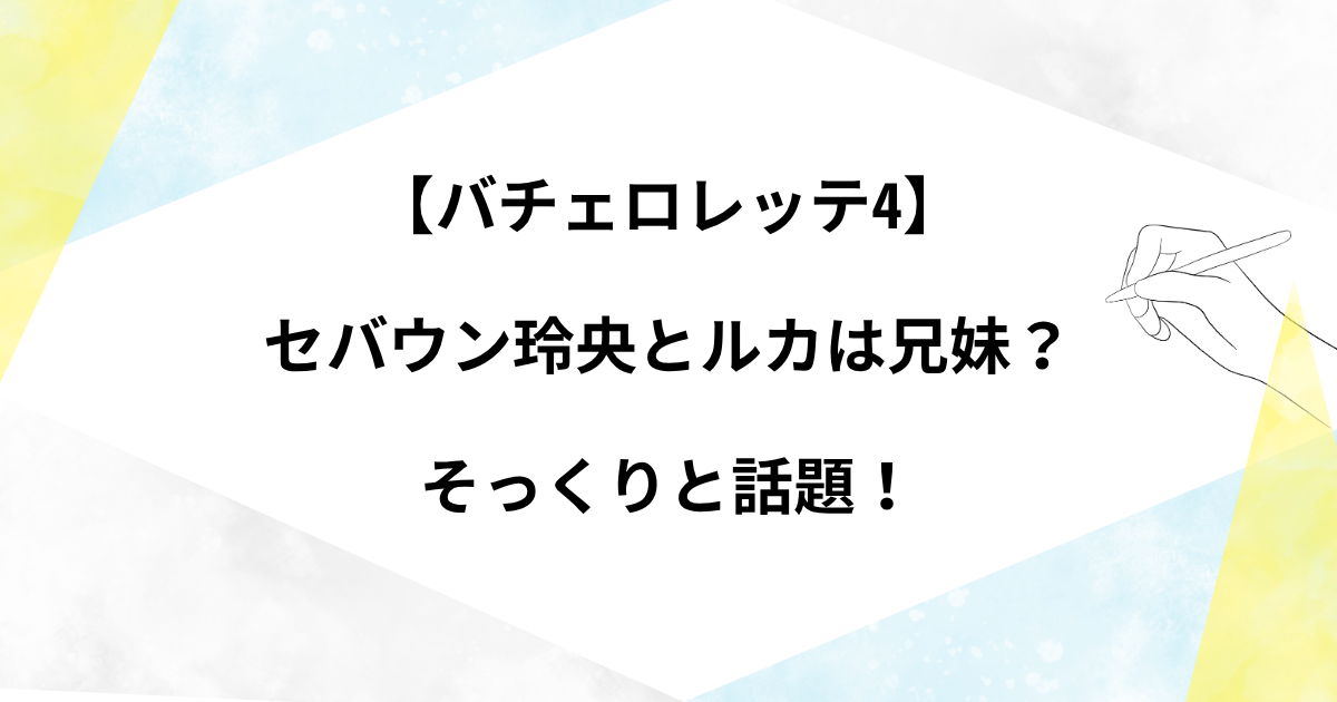 【バチェロレッテ4】セバウン玲央とルカは兄妹？そっくりと話題！